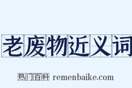 老废物近义词是什么意思的图片